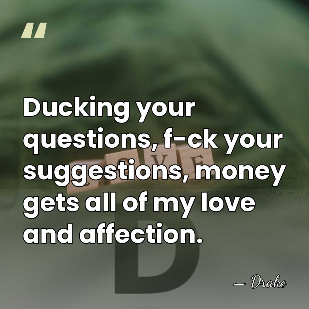 Ducking your questions, f-ck your suggestions, money gets all of my love&hellip; - Drake