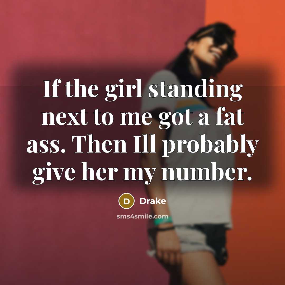 “If the girl standing next to me got a fat…” quote by Drake
