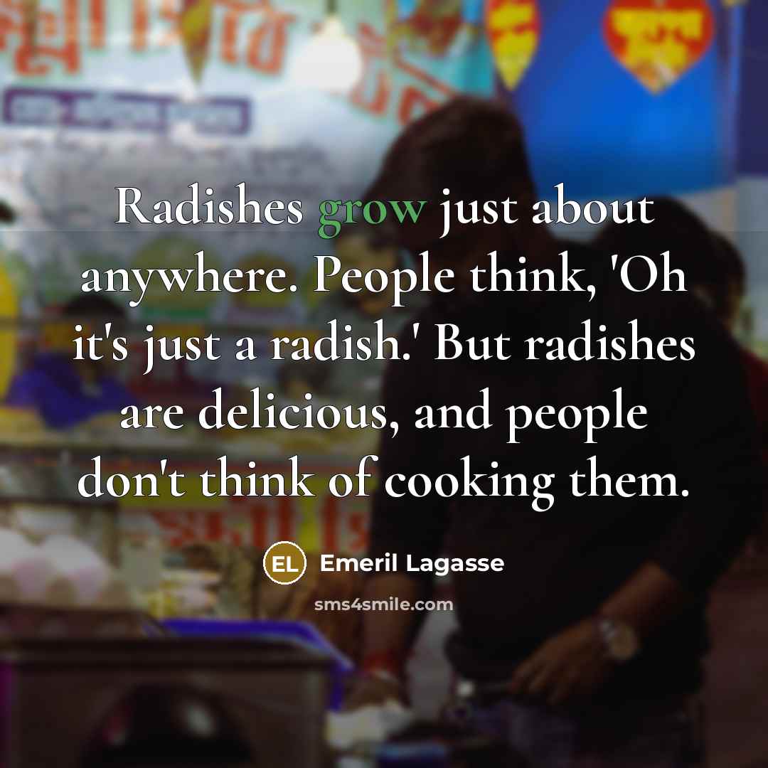 “Radishes grow just about anywhere. People think, 'Oh it's just…” quote by Emeril Lagasse