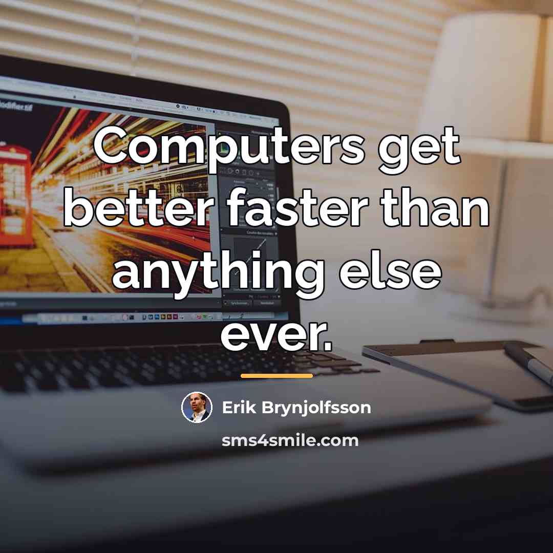 “Computers get better faster than anything else ever.…” quote by Erik Brynjolfsson