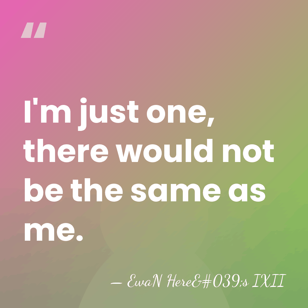 I'm just one, there would not be the same as me. - EwaN Here's IXII