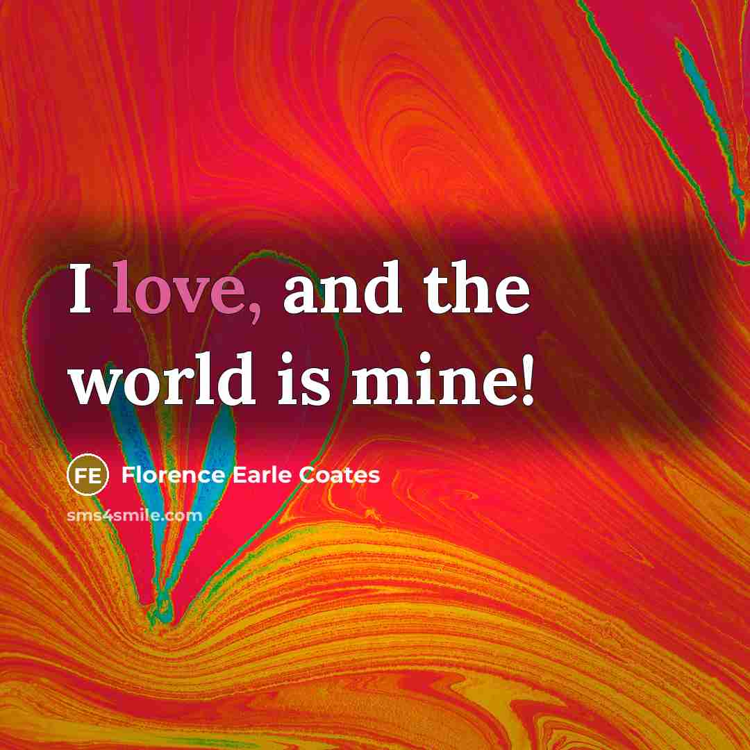 “I love, and the world is mine!…” quote by Florence Earle Coates