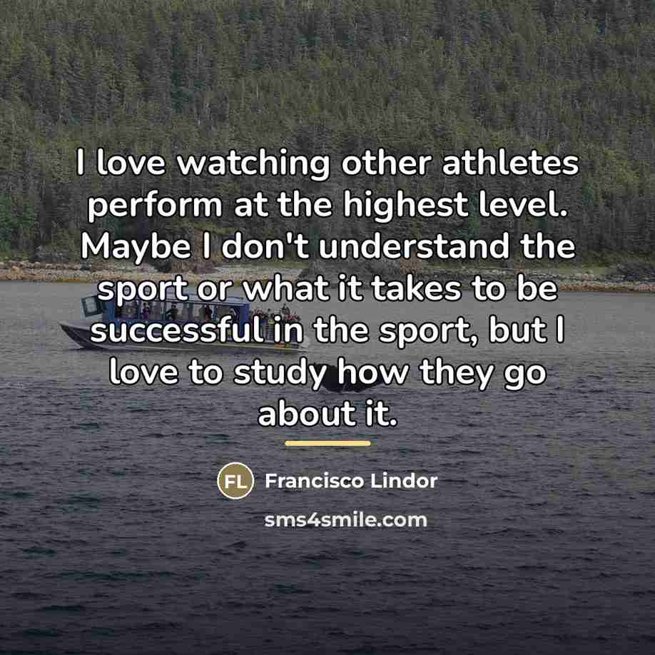“I love watching other athletes perform at the highest level.…” quote by Francisco Lindor