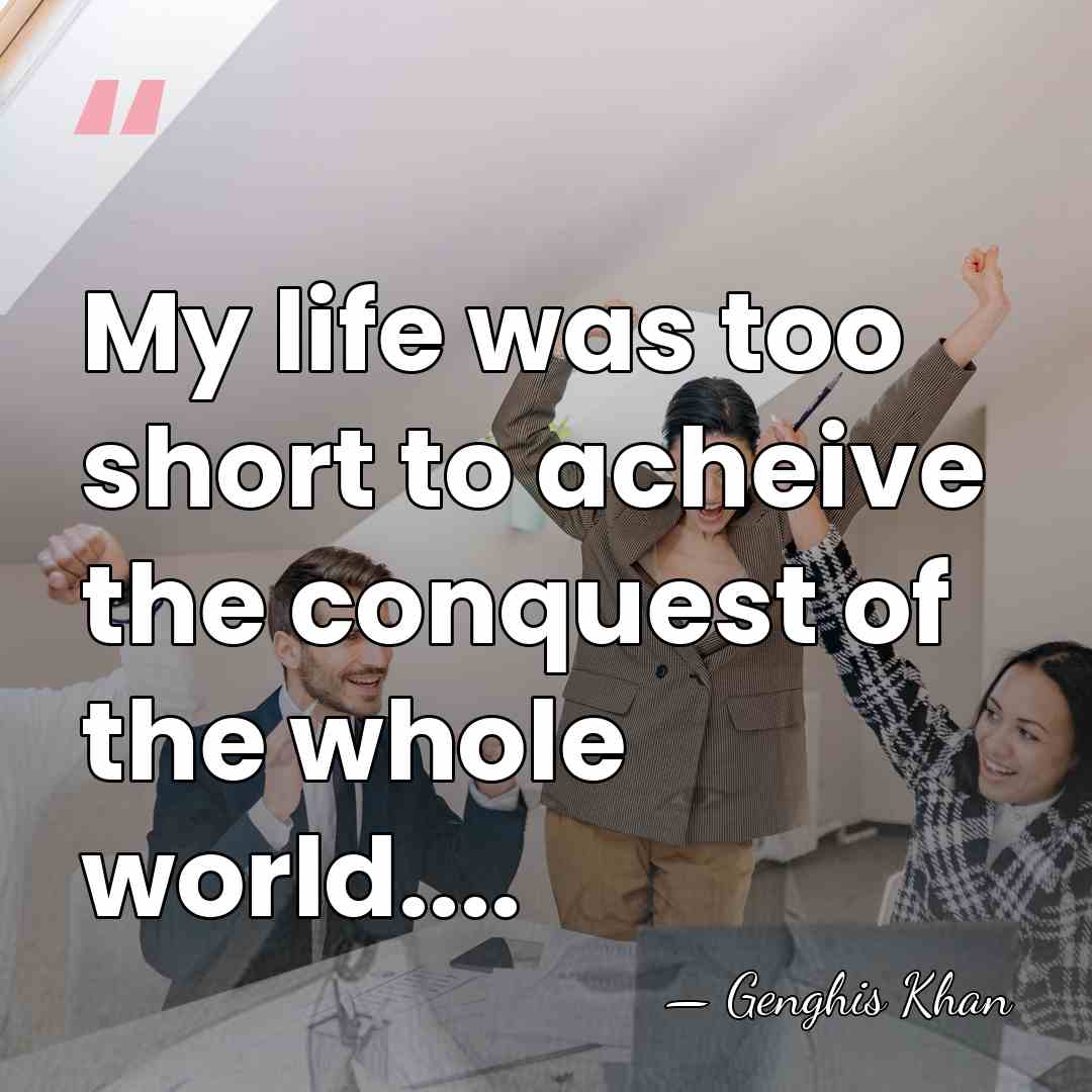 My life was too short to acheive the conquest of the whole&hellip; - Genghis Khan