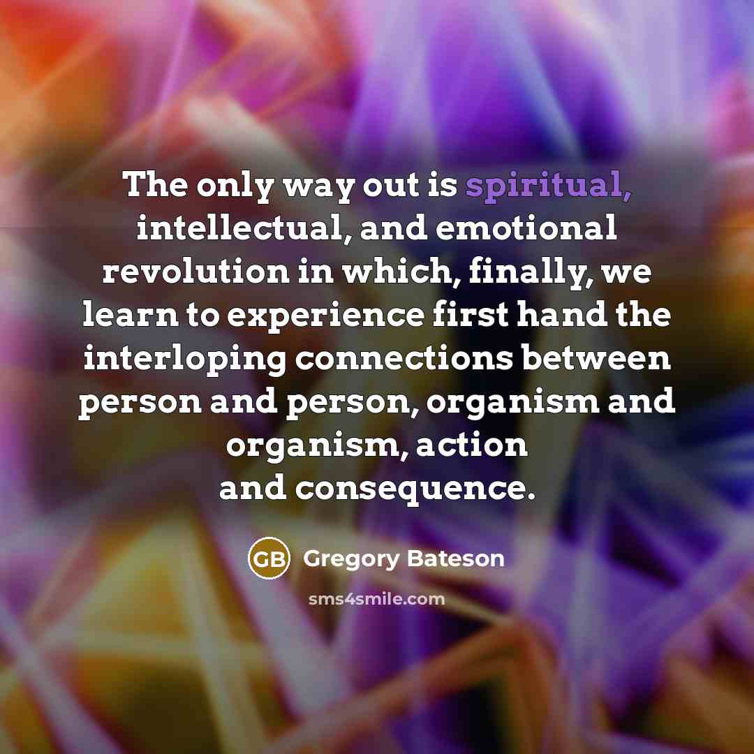 “The only way out is spiritual, intellectual, and emotional revolution…” quote by Gregory Bateson