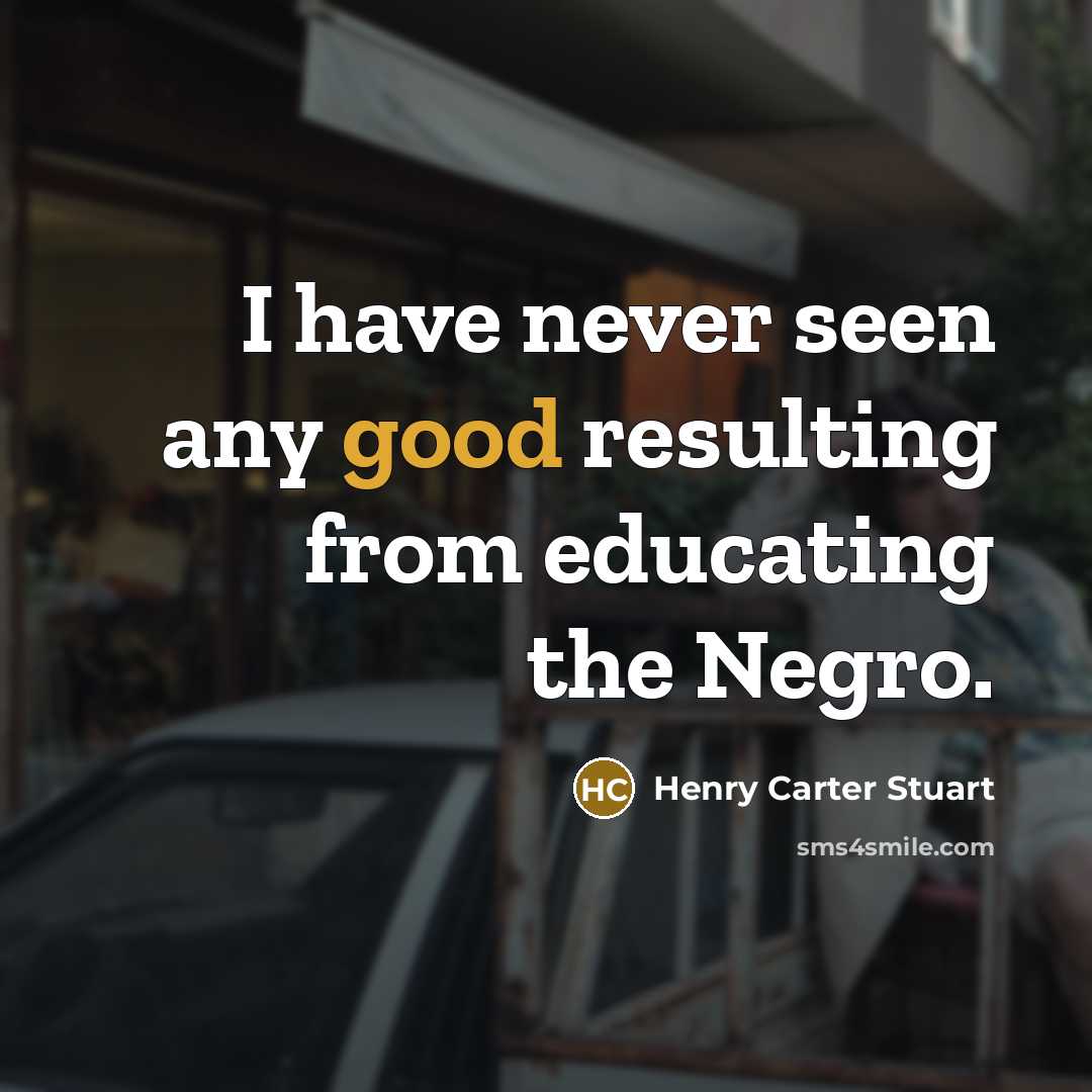 “I have never seen any good resulting from educating the…” quote by Henry Carter Stuart