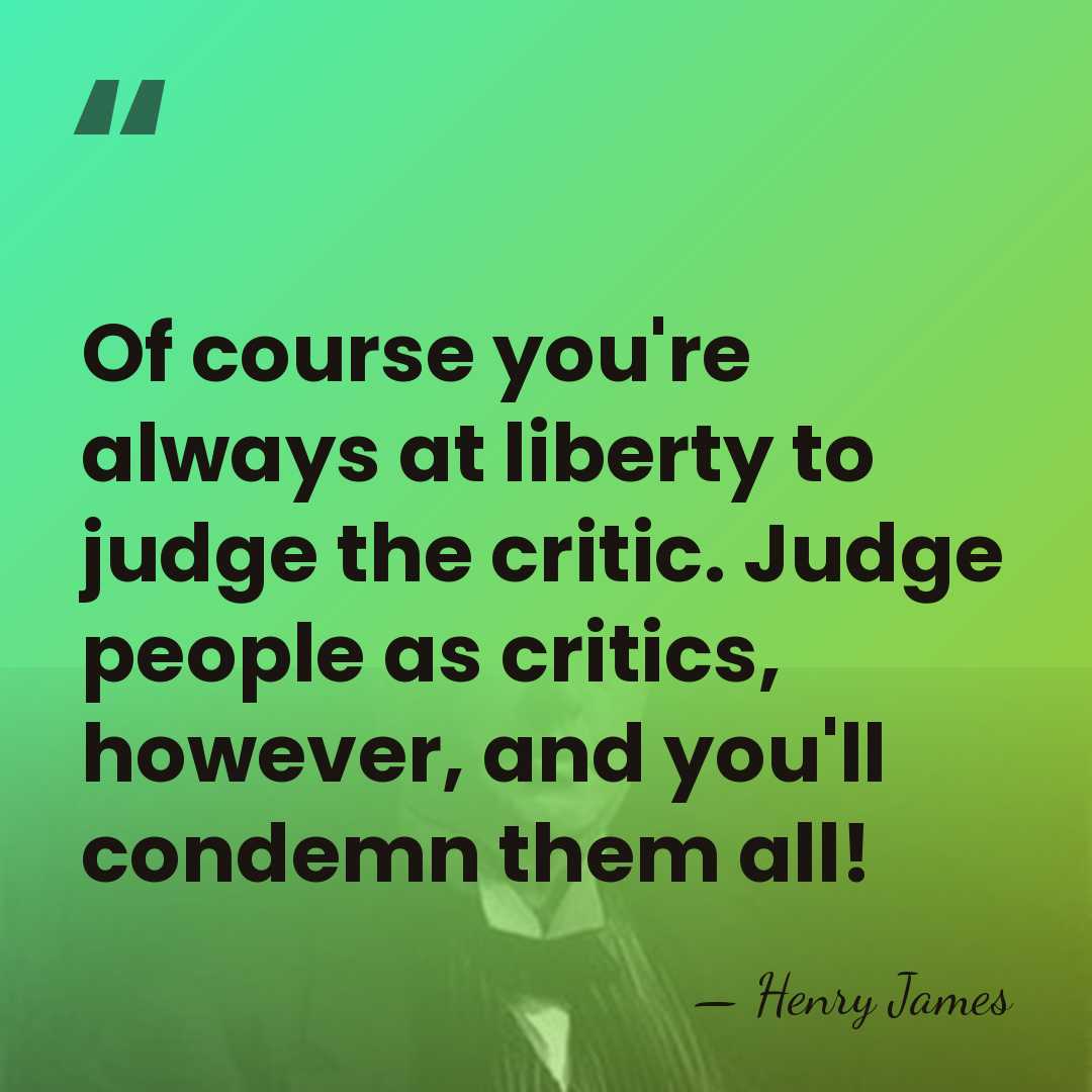 Of course you're always at liberty to judge the critic. Judge people&hellip; - Henry James