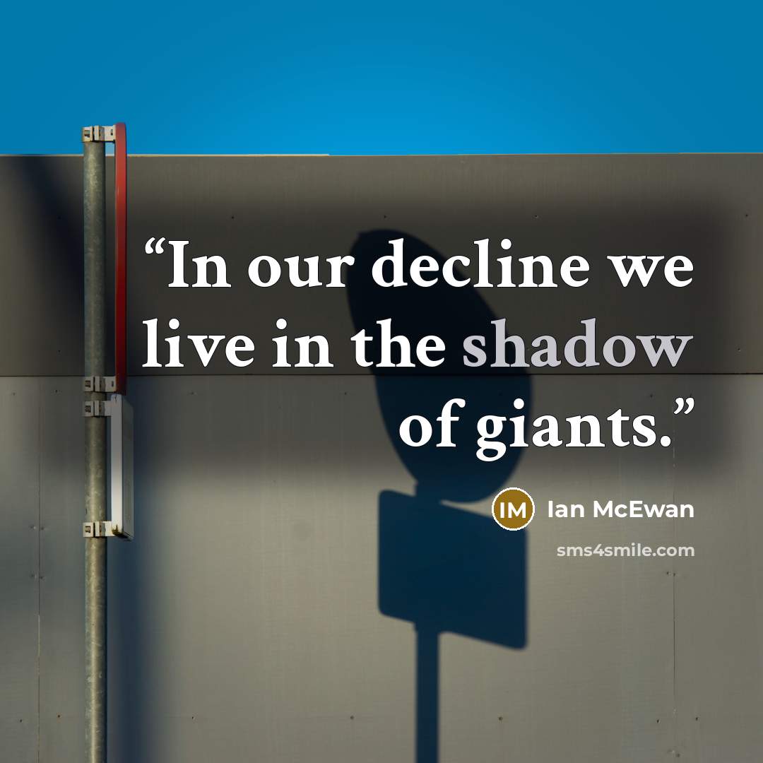 “In our decline we live in the shadow of giants.” quote by Ian McEwan