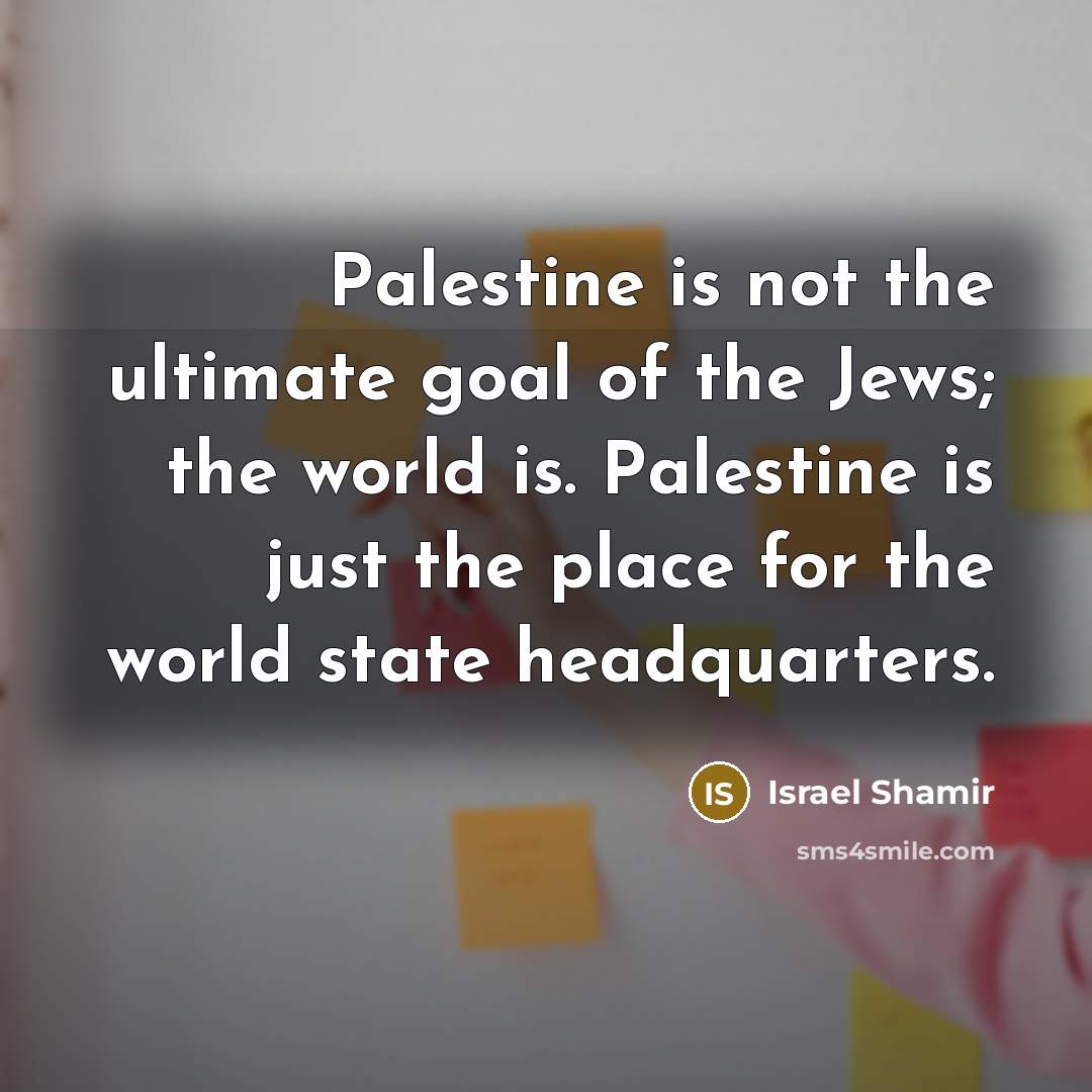 “Palestine is not the ultimate goal of the Jews; the…” quote by Israel Shamir