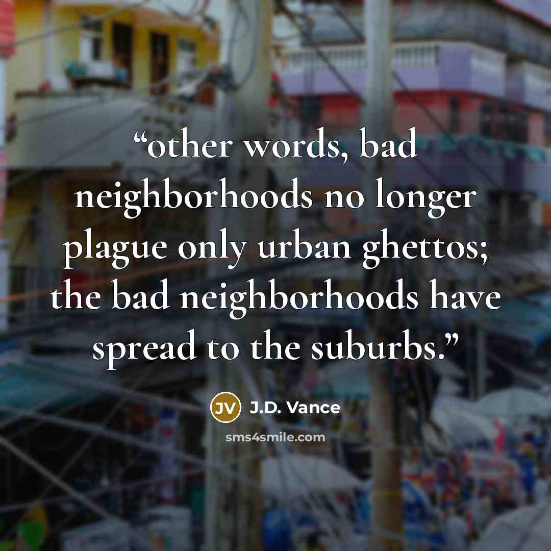 “other words, bad neighborhoods no longer plague only urban ghettos; the bad neighborhoods have spread to the suburbs.” quote by J.D. Vance