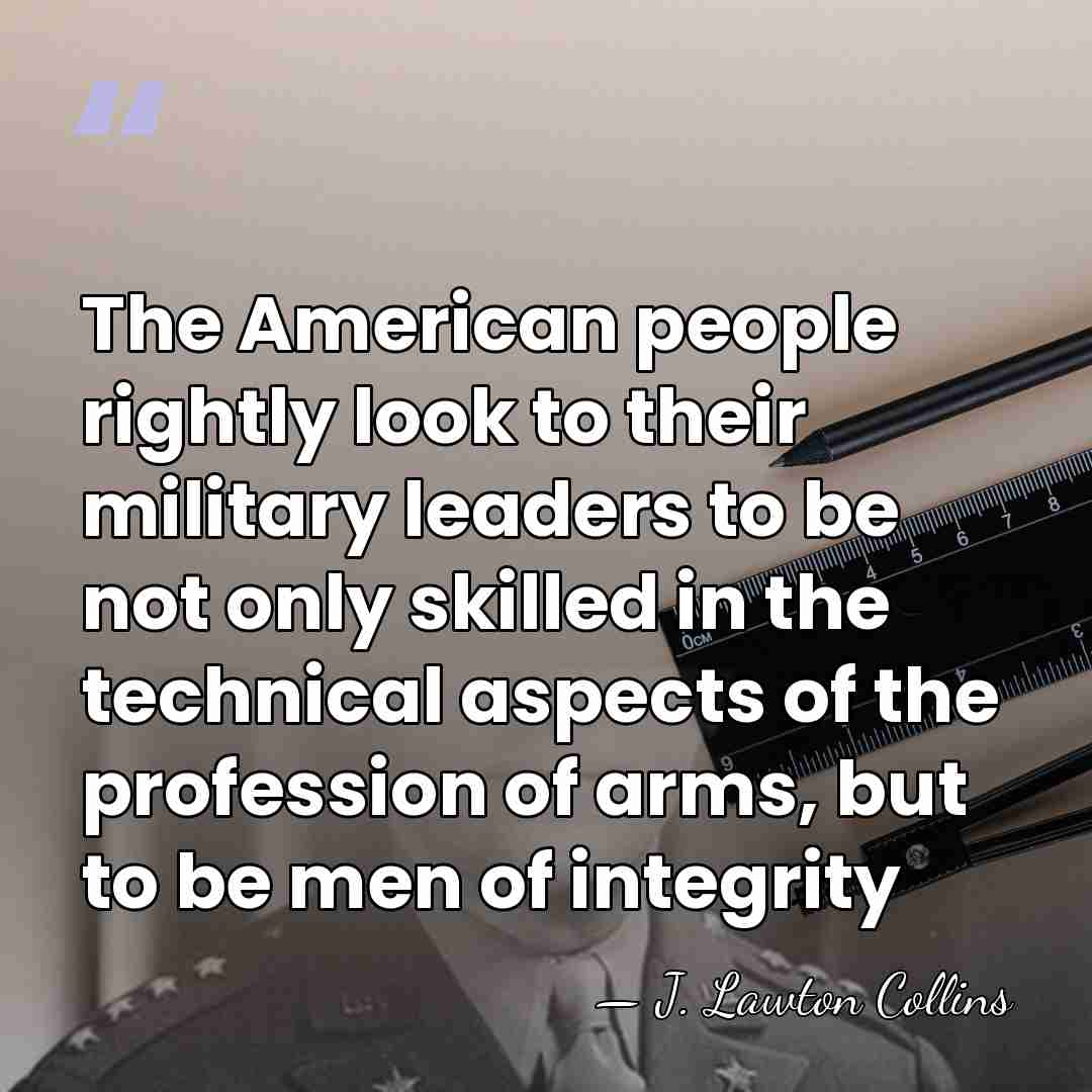 The American people rightly look to their military leaders to be not&hellip; - J. Lawton Collins