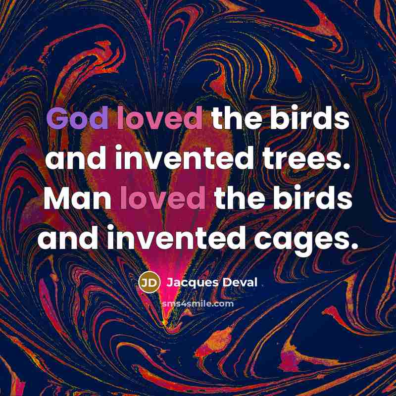 “God loved the birds and invented trees. Man loved the birds and invented cages.” quote by Jacques Deval