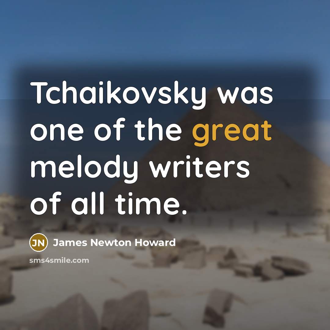 “Tchaikovsky was one of the great melody writers of all…” quote by James Newton Howard