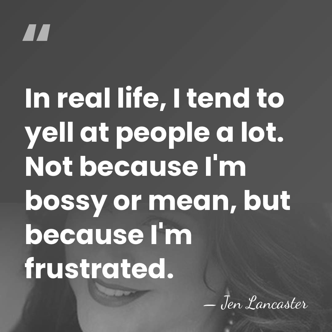 In real life, I tend to yell at people a lot. Not&hellip; - Jen Lancaster