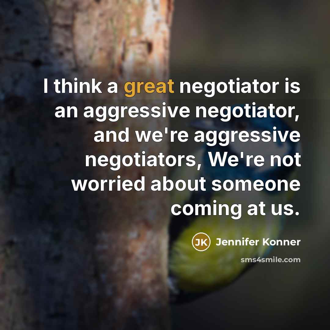 “I think a great negotiator is an aggressive negotiator, and…” quote by Jennifer Konner