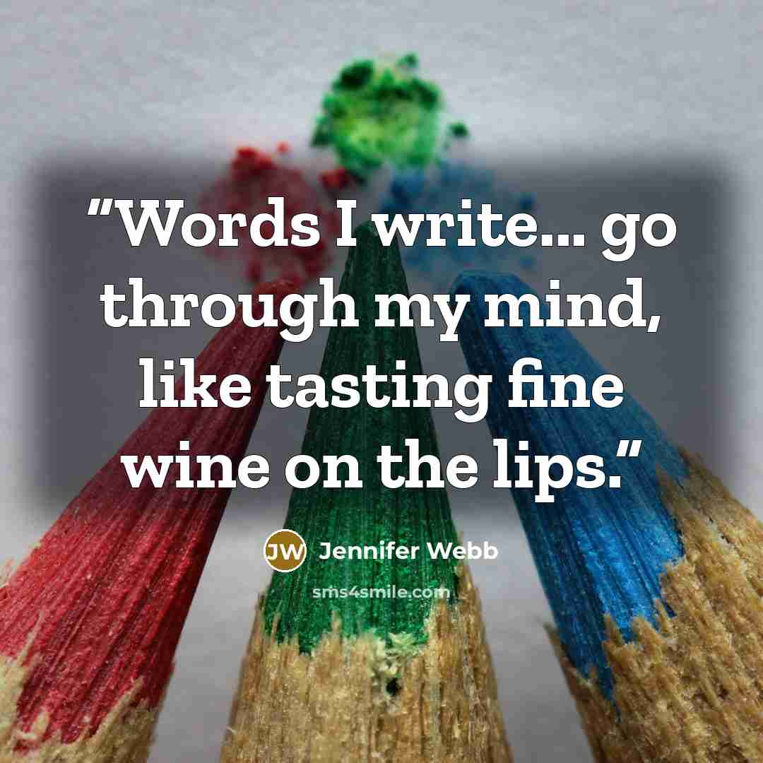 “Words I write... go through my mind, like tasting fine wine on the lips.” quote by Jennifer Webb