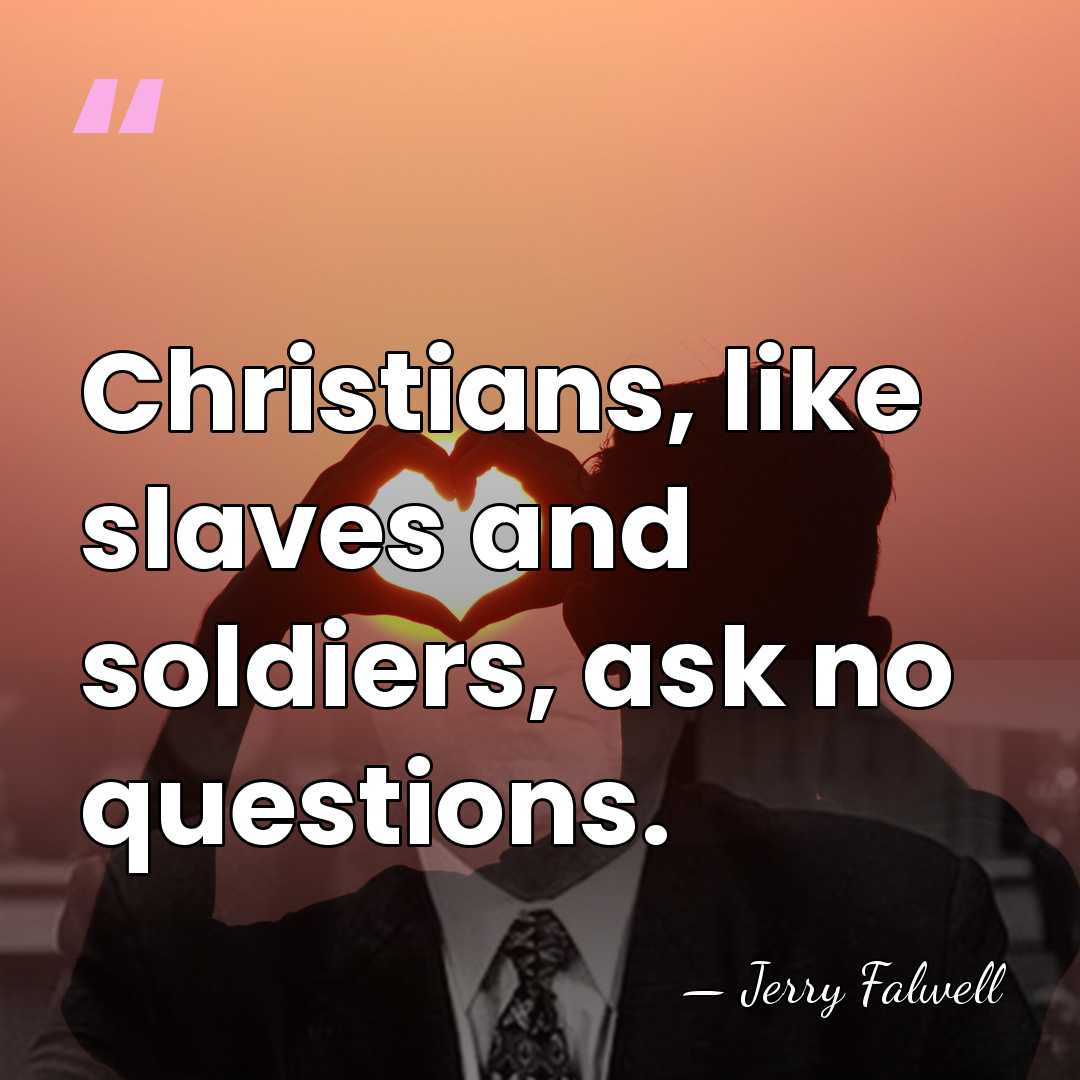 Christians, like slaves and soldiers, ask no questions. - Jerry Falwell