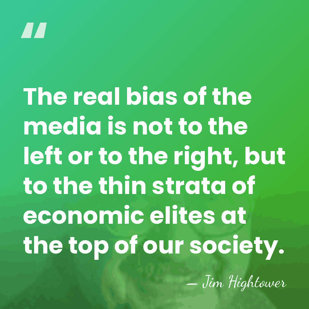 The real bias of the media is not to the left or&hellip; - Jim Hightower