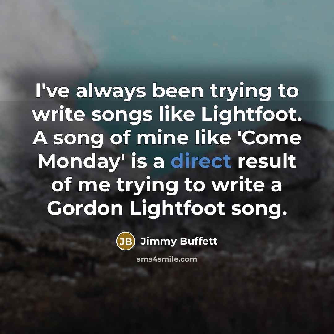 “I've always been trying to write songs like Lightfoot. A…” quote by Jimmy Buffett