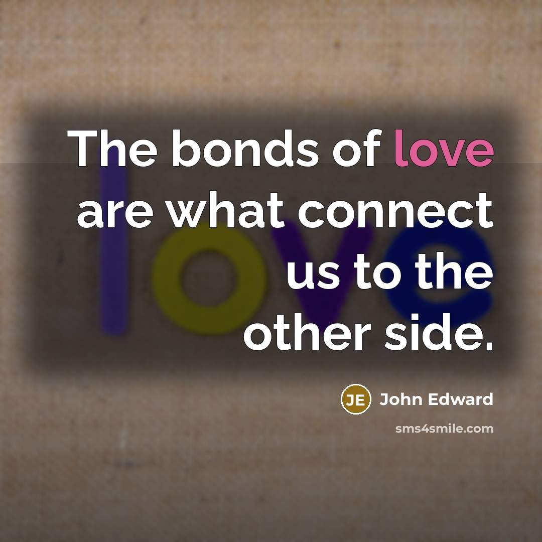 “The bonds of love are what connect us to the…” quote by John Edward