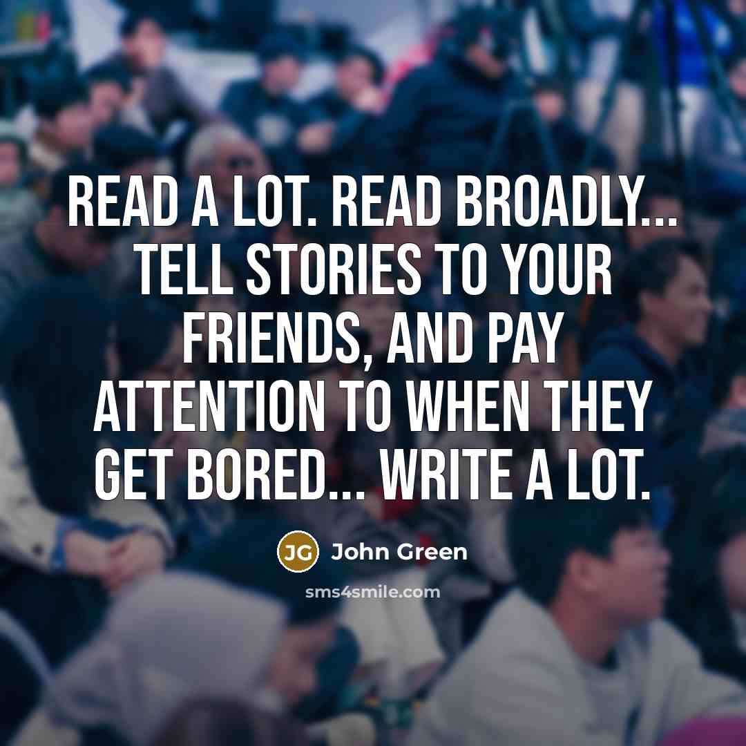 “Read a lot. Read broadly... Tell stories to your friends,…” quote by John Green