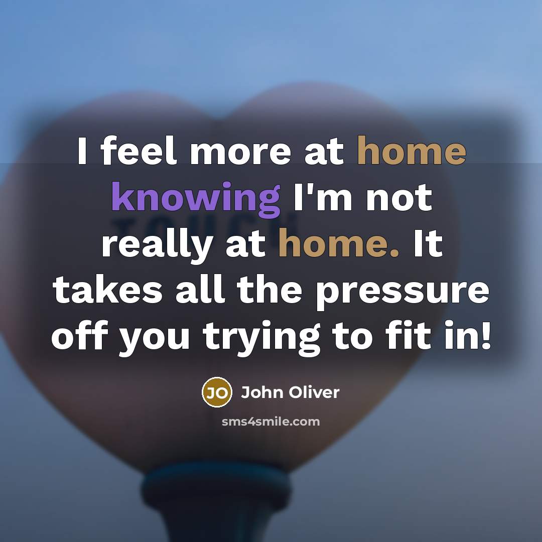 “I feel more at home knowing I'm not really at…” quote by John Oliver