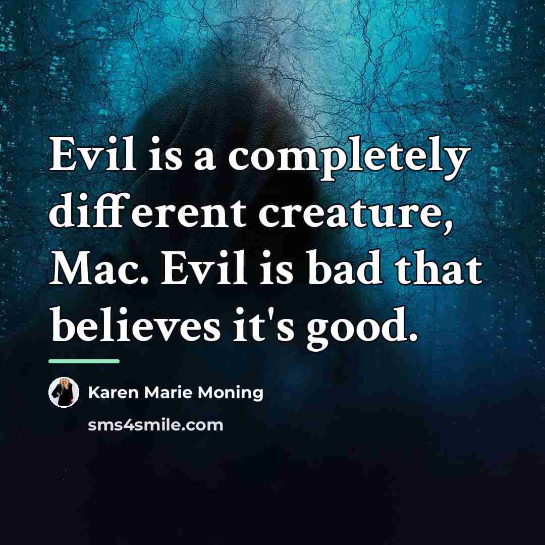 “Evil is a completely different creature, Mac. Evil is bad…” quote by Karen Marie Moning