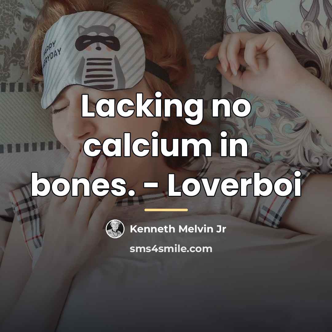 “Lacking no calcium in bones. - Loverboi…” quote by Kenneth Melvin Jr