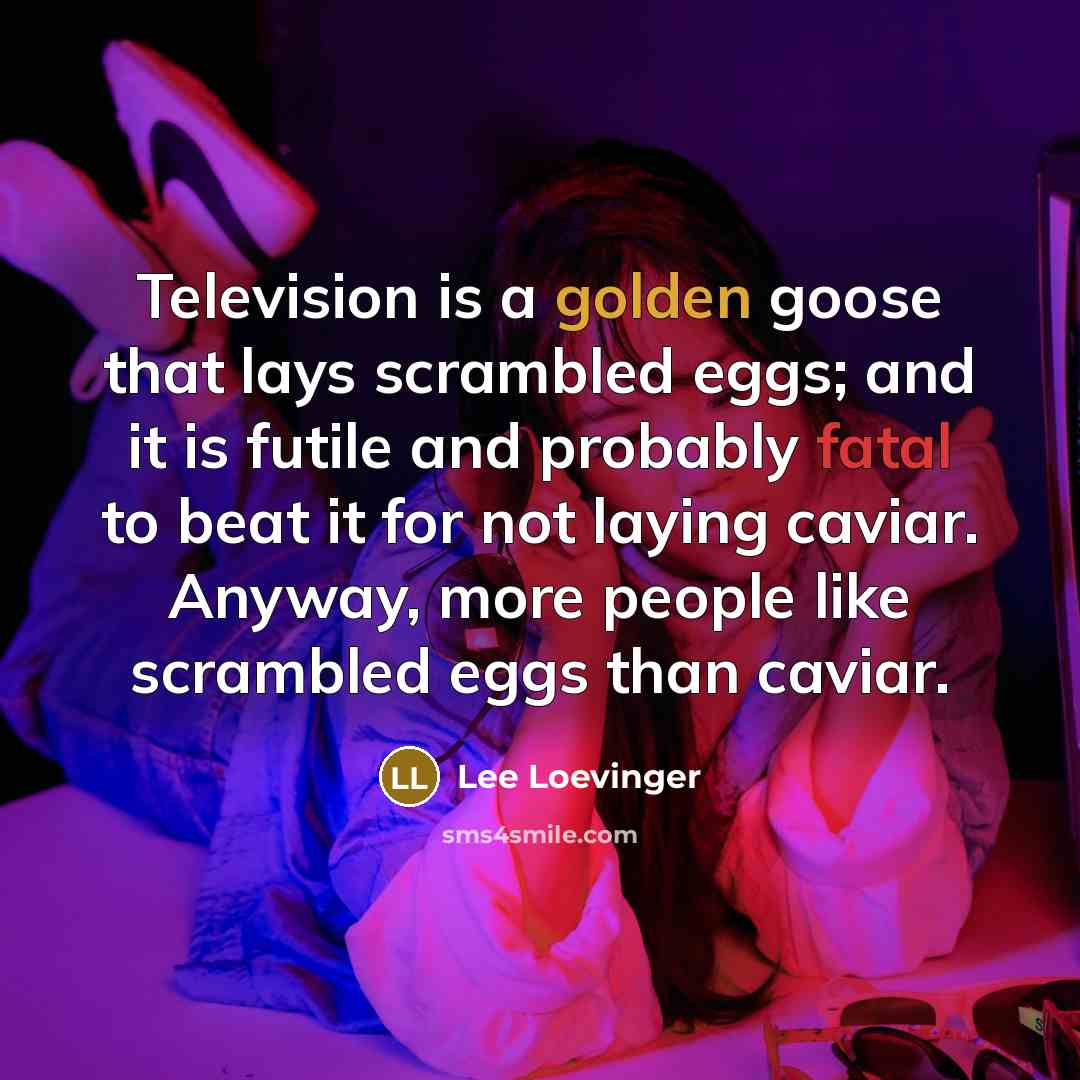 “Television is a golden goose that lays scrambled eggs; and…” quote by Lee Loevinger