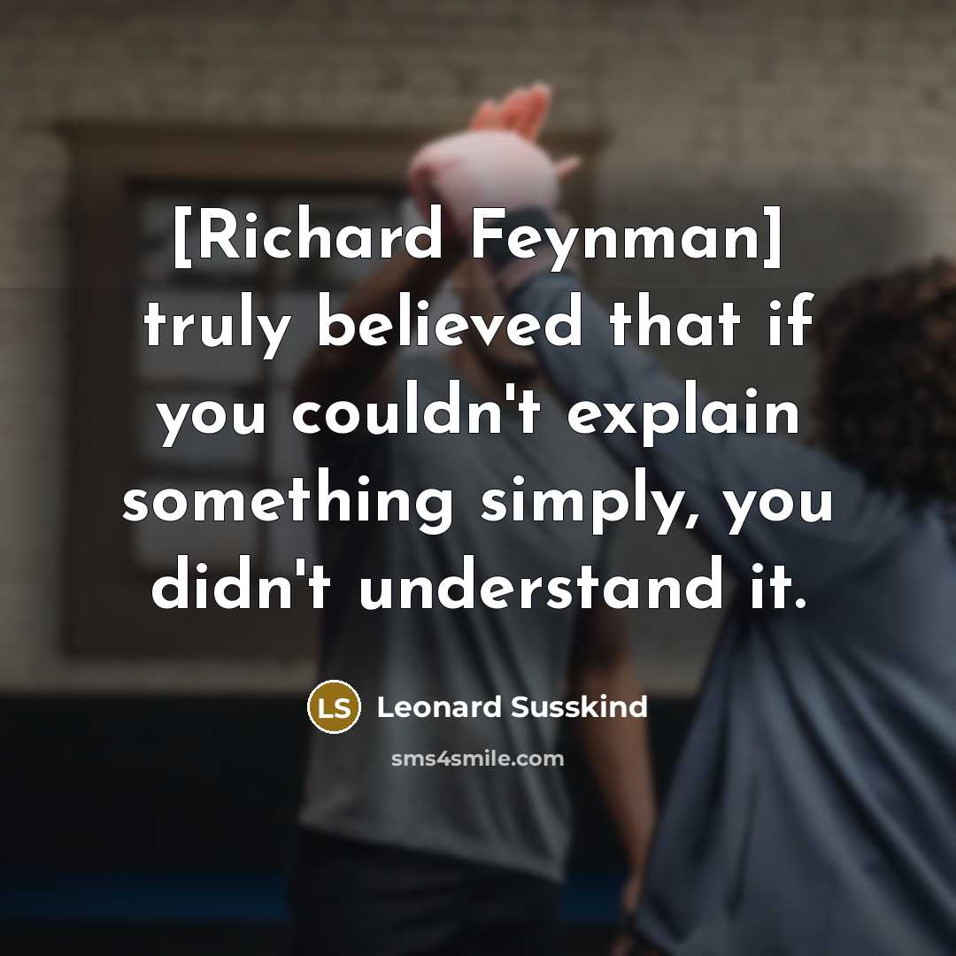 “[Richard Feynman] truly believed that if you couldn't explain something…” quote by Leonard Susskind