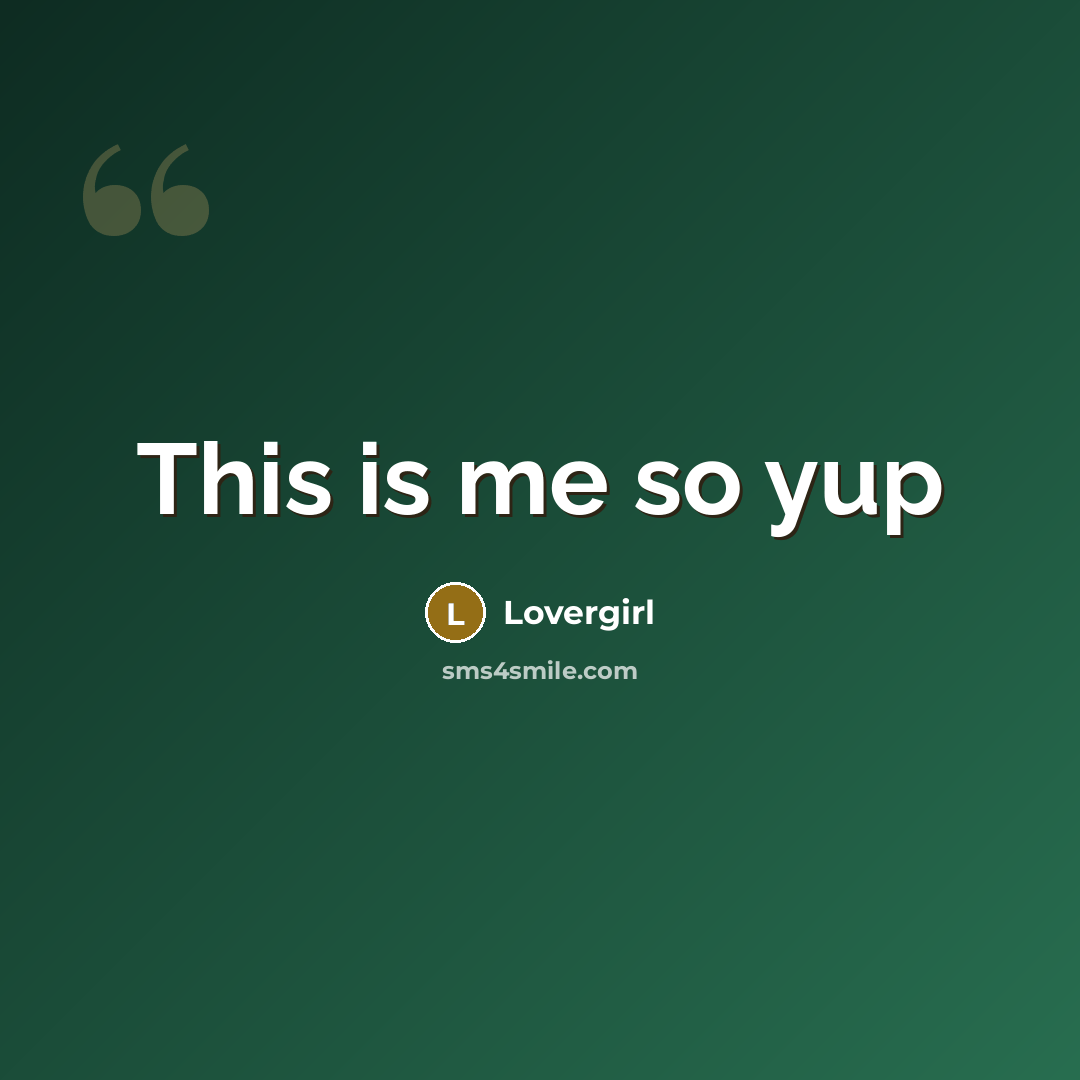 “This is me so yup…” quote by Lovergirl