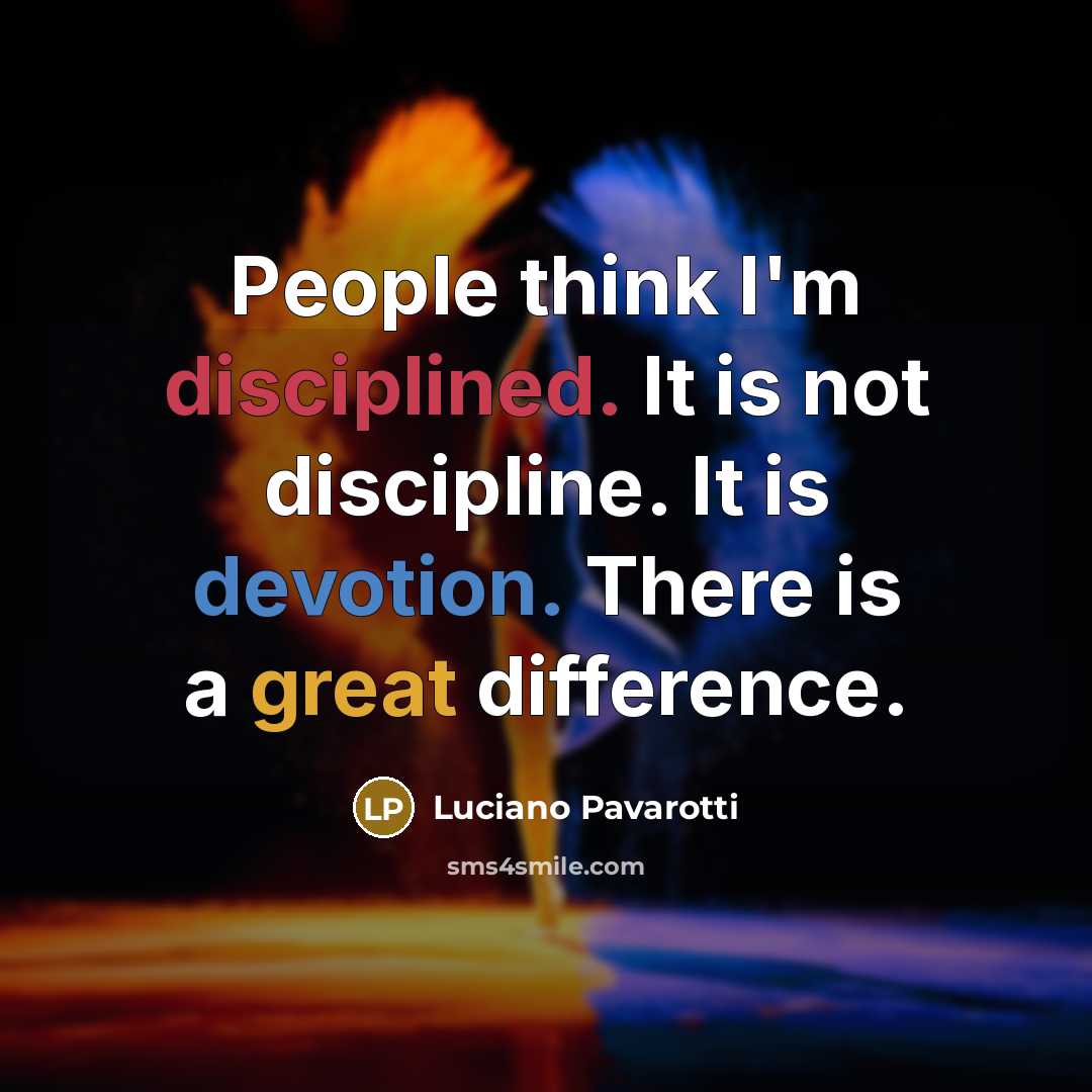 “People think I'm disciplined. It is not discipline. It is…” quote by Luciano Pavarotti