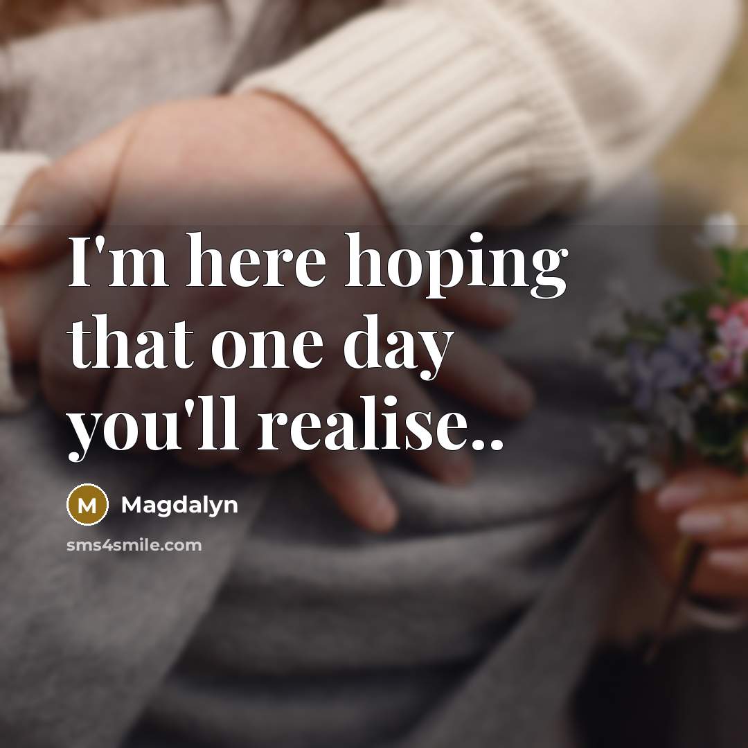 “I'm here hoping that one day you'll realise..…” quote by Magdalyn