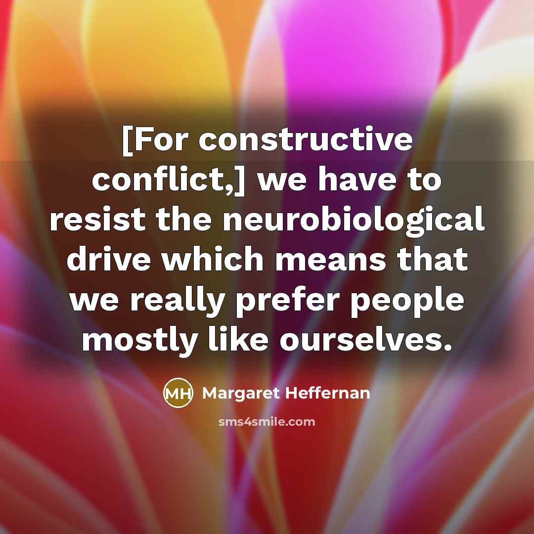 “[For constructive conflict,] we have to resist the neurobiological drive…” quote by Margaret Heffernan