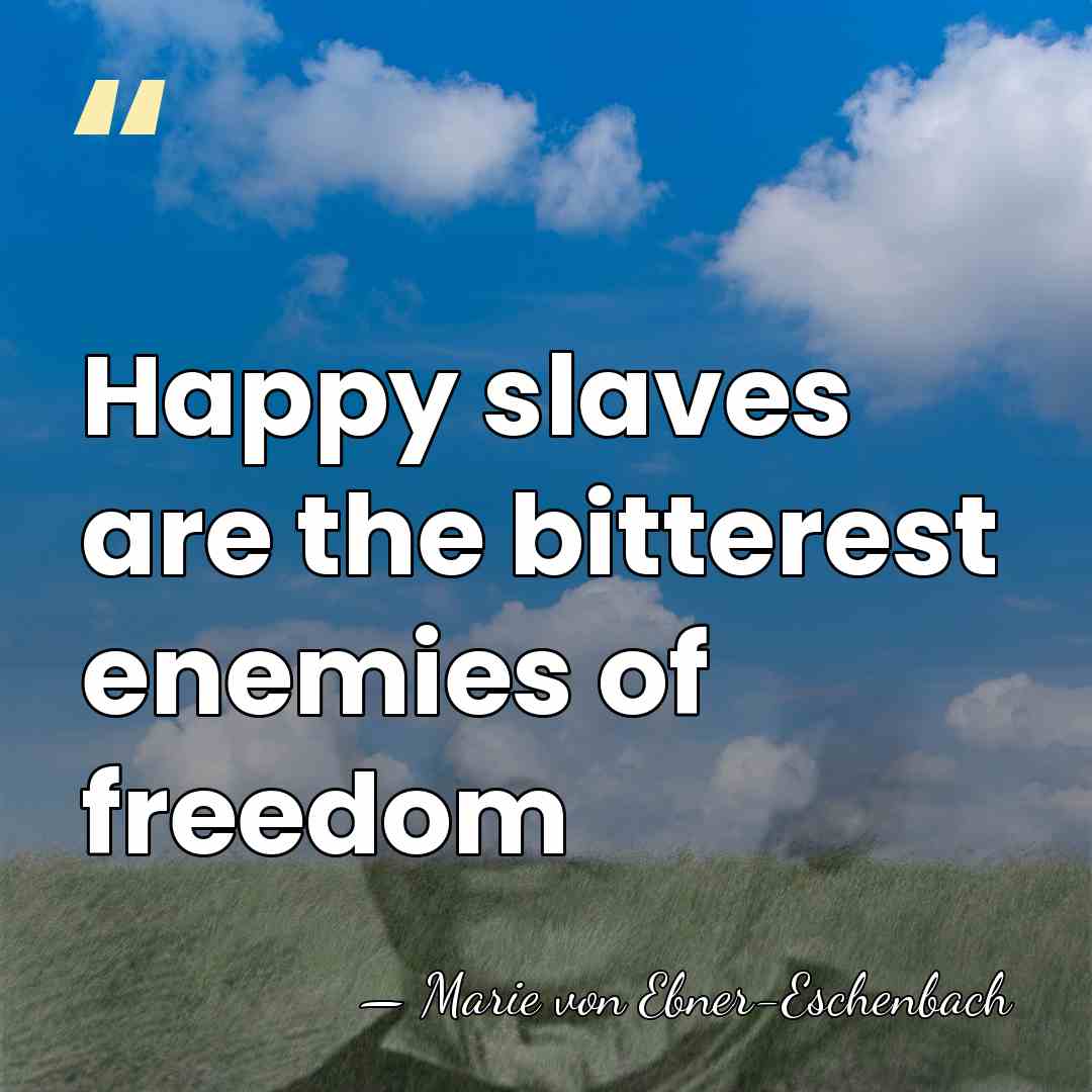 Happy slaves are the bitterest enemies of freedom - Marie von Ebner-Eschenbach