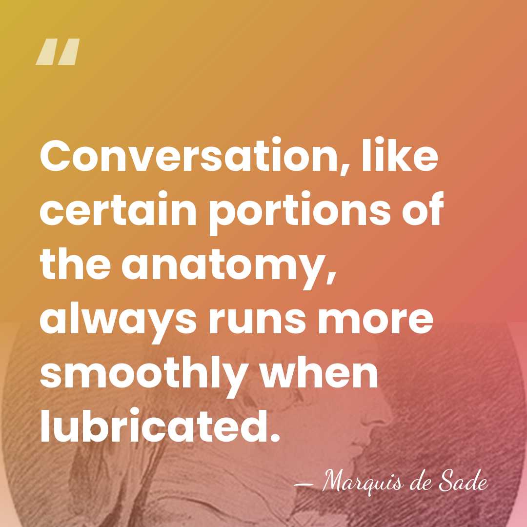 Conversation, like certain portions of the anatomy, always runs more smoothly when&hellip; - Marquis de Sade