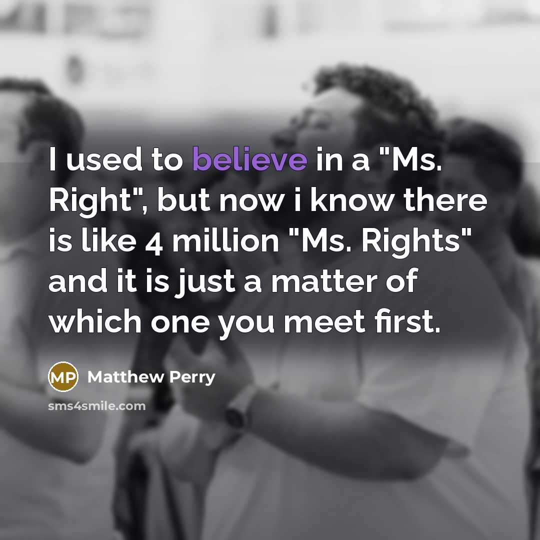 “I used to believe in a "Ms. Right", but now…” quote by Matthew Perry