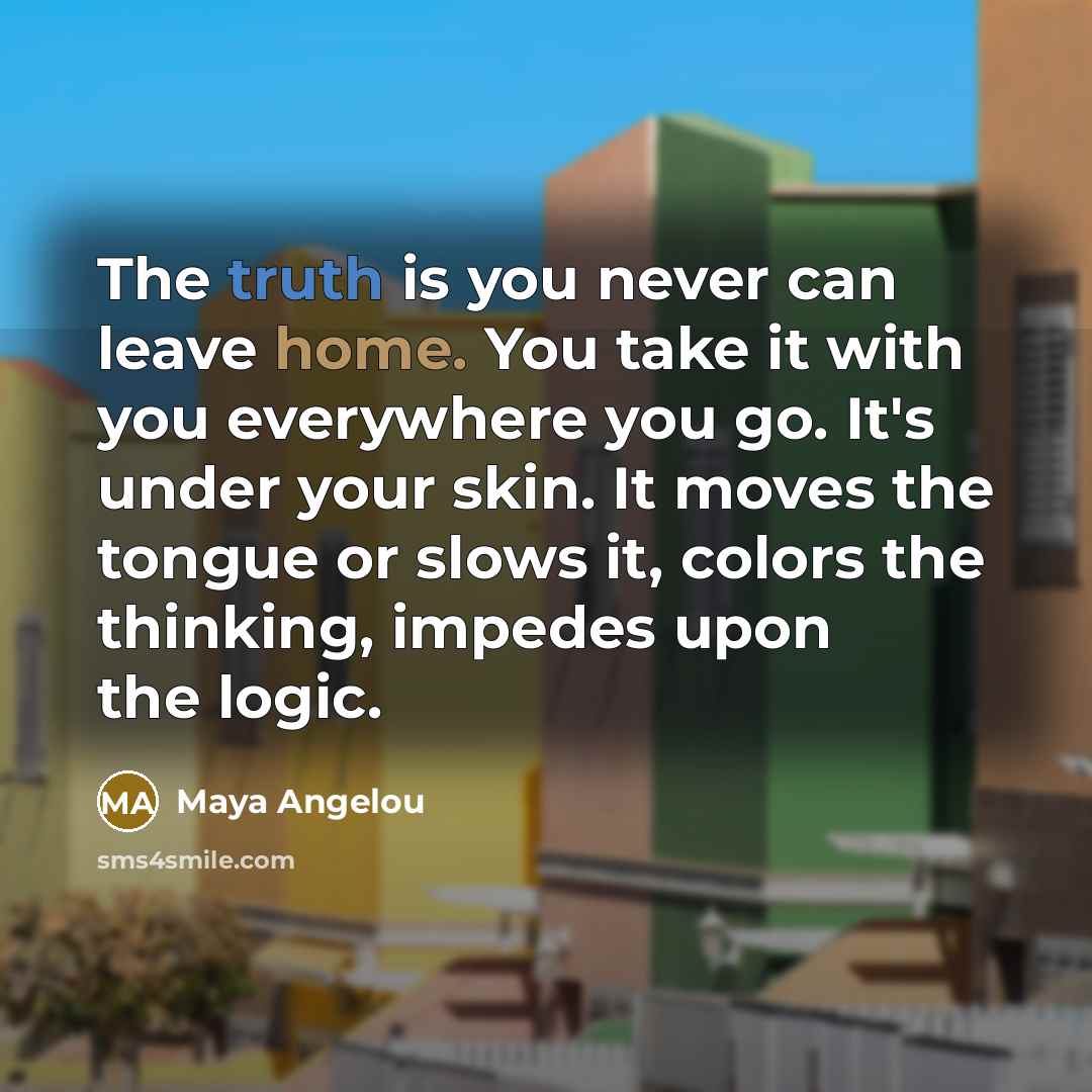 “The truth is you never can leave home. You take…” quote by Maya Angelou