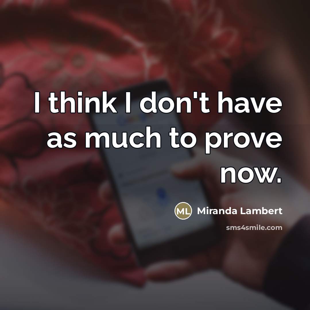 “I think I don't have as much to prove now.…” quote by Miranda Lambert