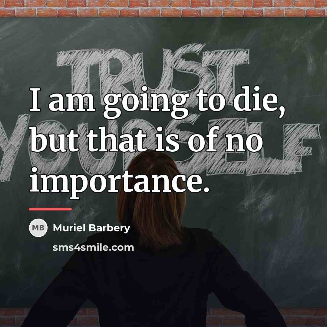 “I am going to die, but that is of no…” quote by Muriel Barbery