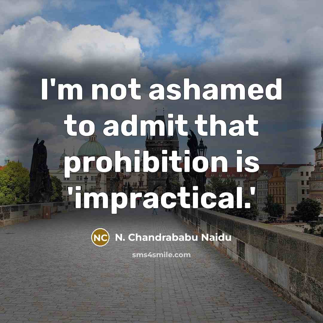 “I'm not ashamed to admit that prohibition is 'impractical.'…” quote by N. Chandrababu Naidu