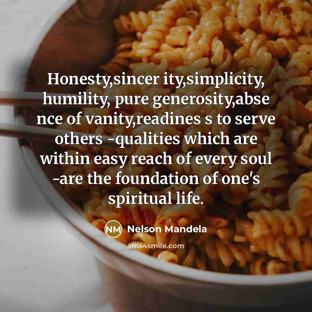“Honesty,sincer ity,simplicity, humility, pure generosity,abse nce of vanity,readines s to…” quote by Nelson Mandela