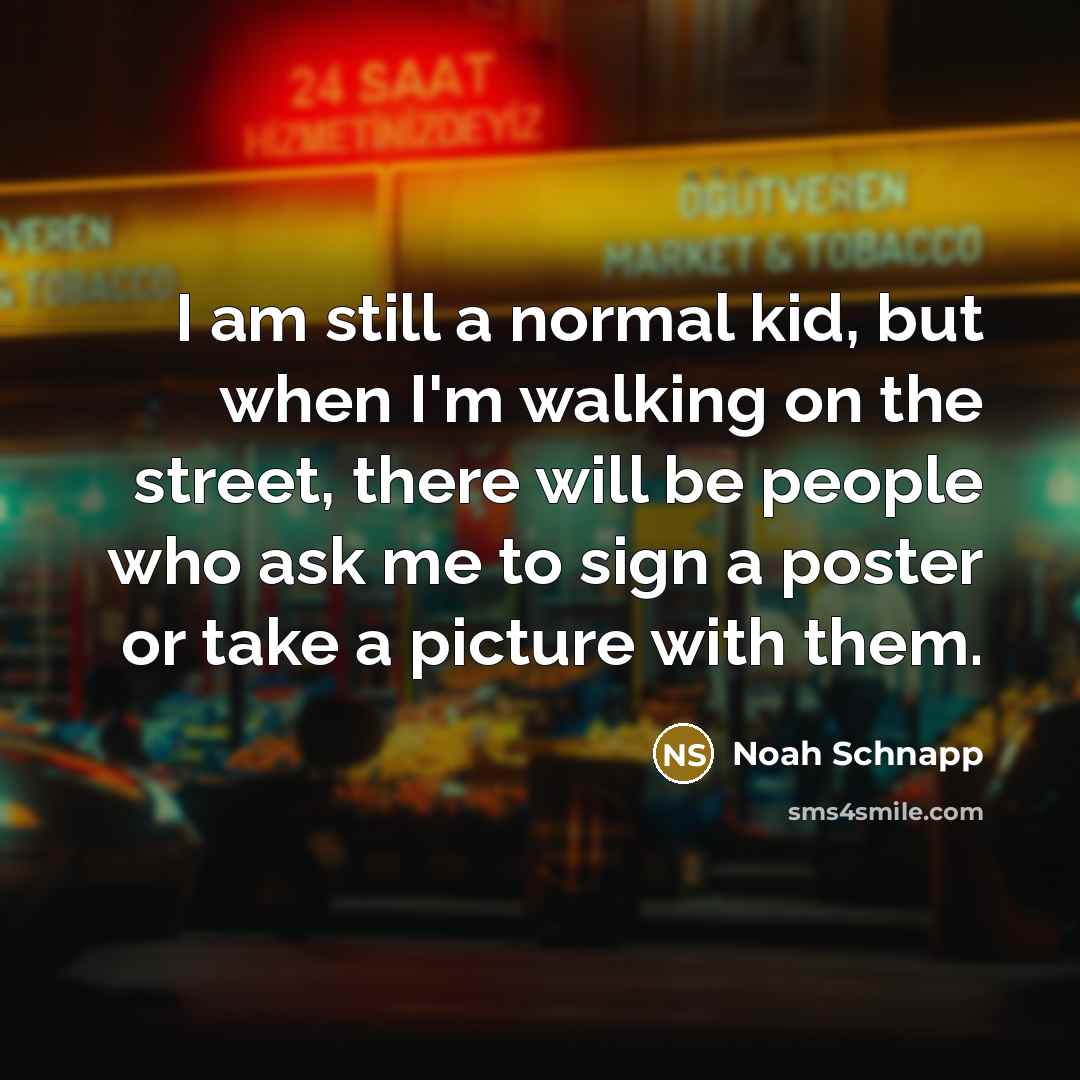 “I am still a normal kid, but when I'm walking…” quote by Noah Schnapp