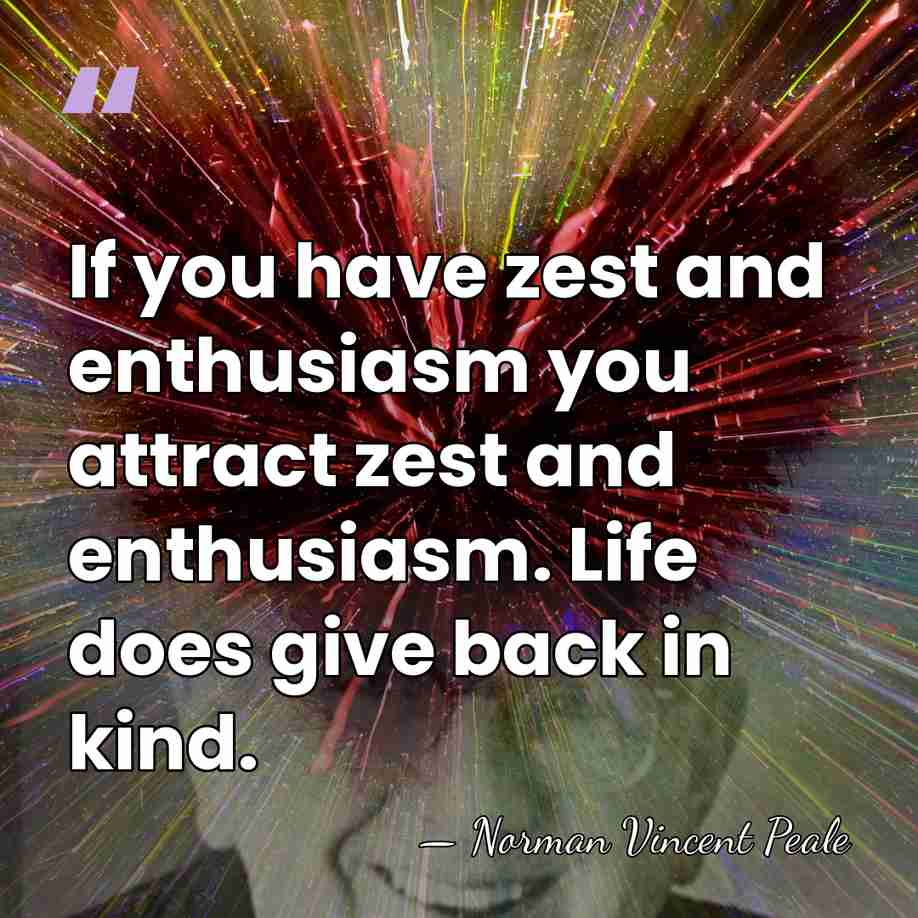 If you have zest and enthusiasm you attract zest and enthusiasm. Life&hellip; - Norman Vincent Peale