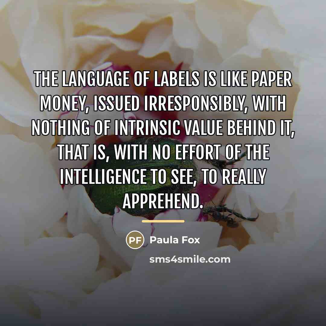 “The language of labels is like paper money, issued irresponsibly,…” quote by Paula Fox