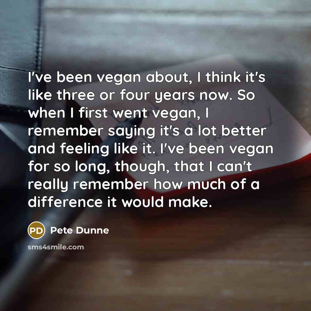 “I've been vegan about, I think it's like three or…” quote by Pete Dunne