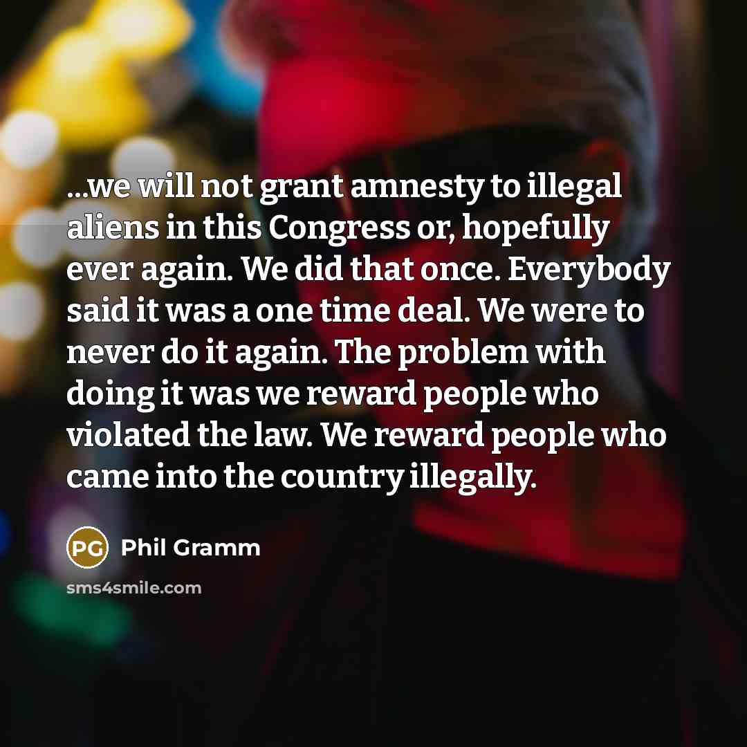 “...we will not grant amnesty to illegal aliens in this…” quote by Phil Gramm
