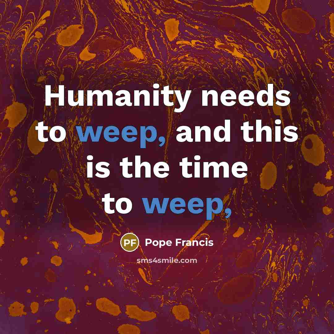 “Humanity needs to weep, and this is the time to…” quote by Pope Francis