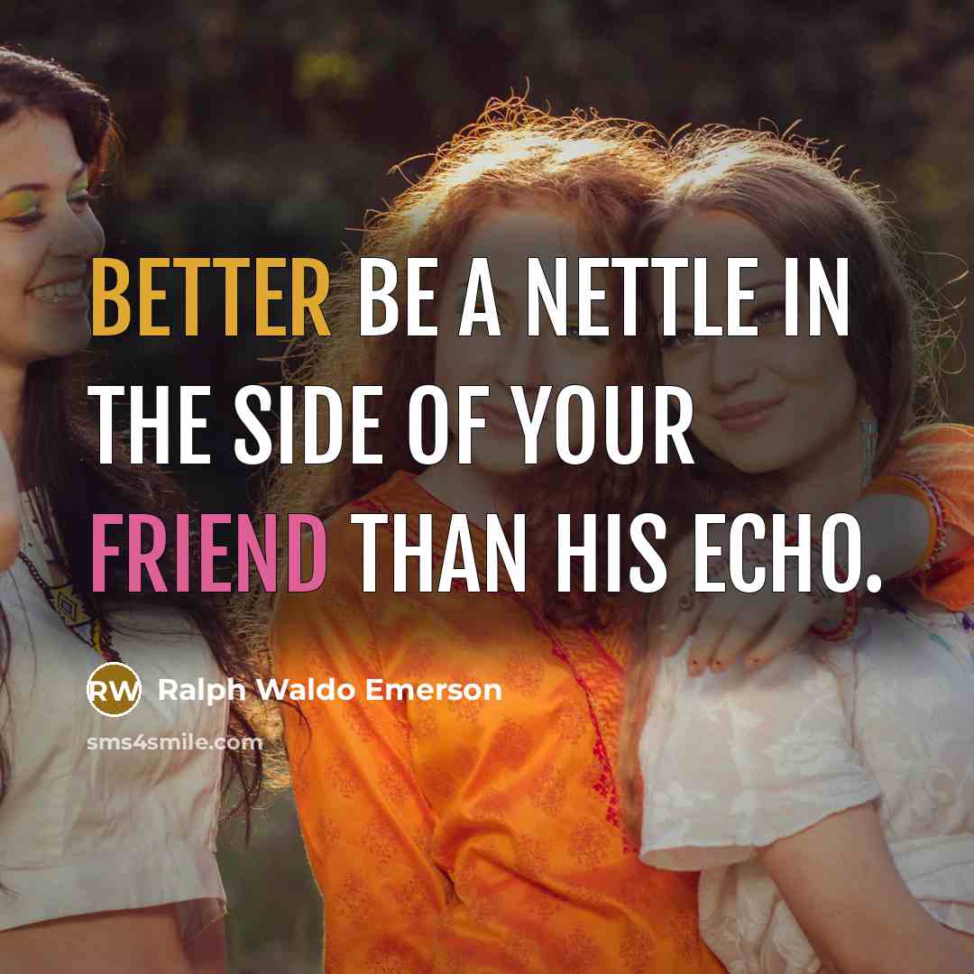 “Better be a nettle in the side of your friend than his echo.” quote by Ralph Waldo Emerson
