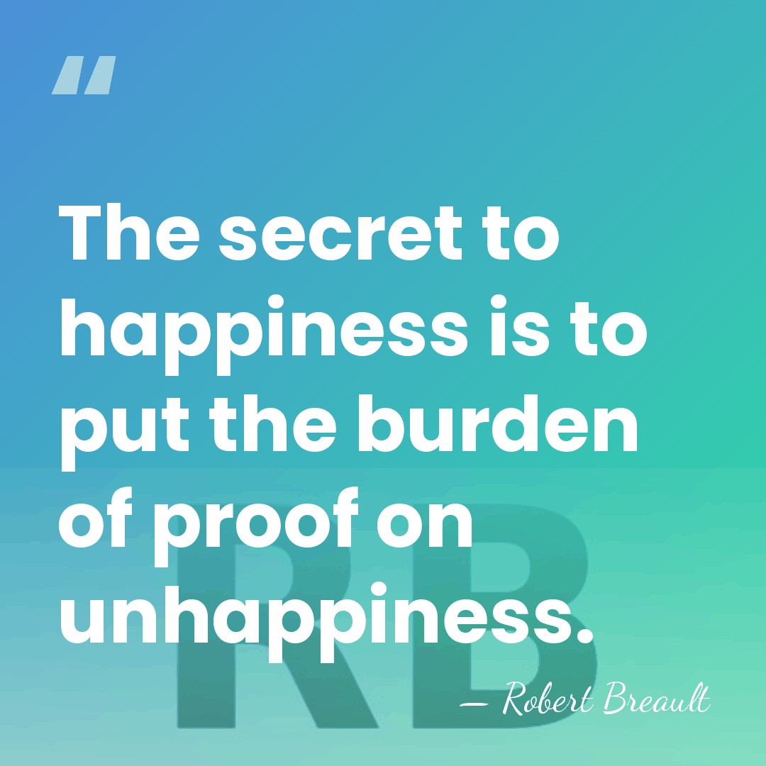 The secret to happiness is to put the burden of proof on&hellip; - Robert Breault